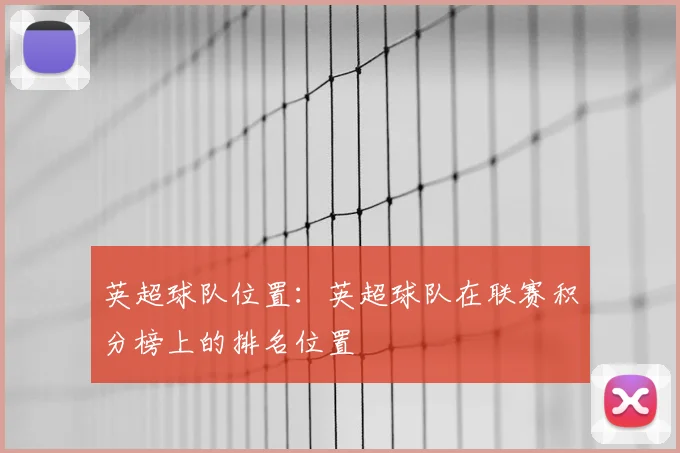 英超球队位置:英超球队在联赛积分榜上的排名位置