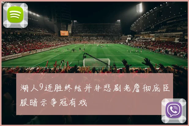 湖人9连胜终结并非悲剧老詹彻底臣服暗示争冠有戏