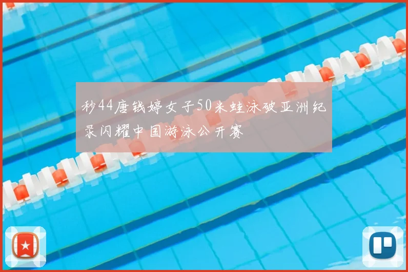 秒44唐钱婷女子50米蛙泳破亚洲纪录闪耀中国游泳公开赛